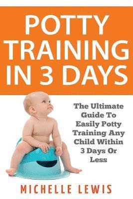 Potty Training in 3 Days: The Ultimate Guide to Easily Potty Training Any Child in Three Days or Less 1
