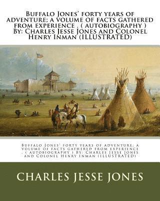 Henry Inman, Charles Jesse Jones - Buffalo Jones' forty years of adventure; a volume of facts gathered from experience . ( autobiography ) By: Charles Jesse Jones and Colonel Henry Inma, Häftad