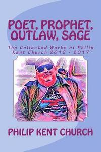 bokomslag Poet, Prophet, Outlaw, Sage: The Collected Works of Philip Kent Church 2012 - 2017