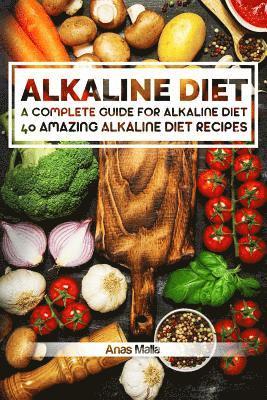 Alkaline Diet: 2 Manuscripts: A Complete Guide for Alkaline Diet, Alkaline Diet Cookbook: Balance Your Acidity Levels & Learn 40 New 1