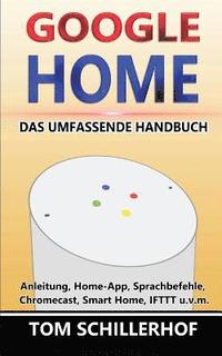 bokomslag Google Home - Das umfassende Handbuch: Anleitung, Home-App, Sprachbefehle, Chromecast, Smart Home, IFTTT u.v.m.