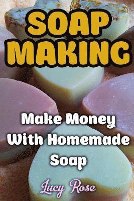Lucy Rose - Soap Making: Make Money With Homemade Soap, Häftad