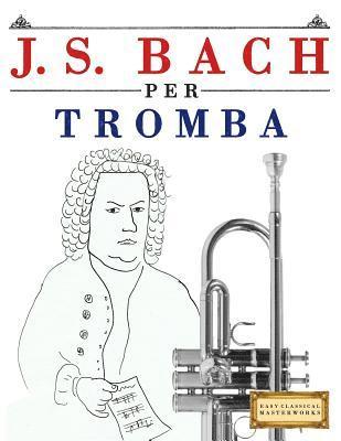 bokomslag J. S. Bach Per Tromba: 10 Pezzi Facili Per Tromba Libro Per Principianti