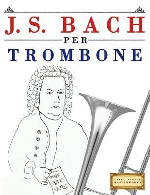 bokomslag J. S. Bach Per Trombone: 10 Pezzi Facili Per Trombone Libro Per Principianti