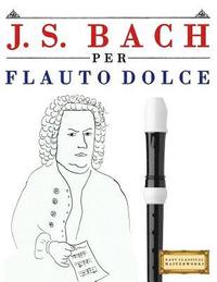 bokomslag J. S. Bach Per Flauto Dolce: 10 Pezzi Facili Per Flauto Dolce Libro Per Principianti