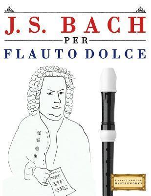 bokomslag J. S. Bach Per Flauto Dolce: 10 Pezzi Facili Per Flauto Dolce Libro Per Principianti