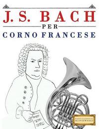 bokomslag J. S. Bach Per Corno Francese: 10 Pezzi Facili Per Corno Francese Libro Per Principianti