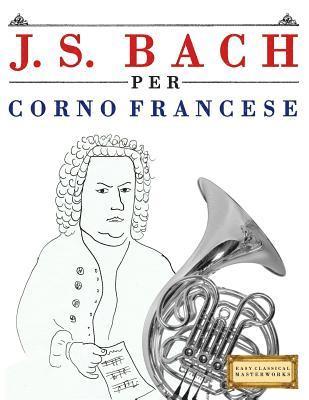 J. S. Bach Per Corno Francese: 10 Pezzi Facili Per Corno Francese Libro Per Principianti 1