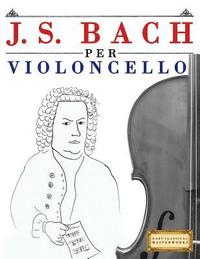 bokomslag J. S. Bach Per Violoncello: 10 Pezzi Facili Per Violoncello Libro Per Principianti
