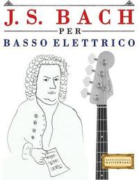 bokomslag J. S. Bach Per Basso Elettrico: 10 Pezzi Facili Per Basso Elettrico Libro Per Principianti