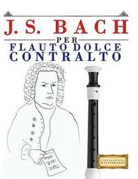 bokomslag J. S. Bach Per Flauto Dolce Contralto: 10 Pezzi Facili Per Flauto Dolce Contralto Libro Per Principianti