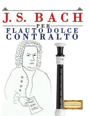 J. S. Bach Per Flauto Dolce Contralto: 10 Pezzi Facili Per Flauto Dolce Contralto Libro Per Principianti 1