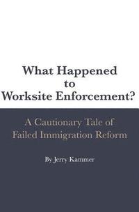 bokomslag What Happened to Worksite Enforcement?: A Cautionary Tale of Failed Immigration Reform
