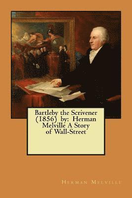 Bartleby the Scrivener (1856) by: Herman Melville A Story of Wall-Street 1