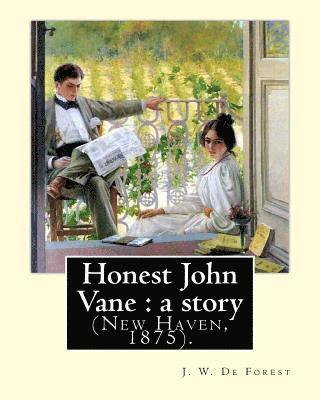 Honest John Vane: a story (New Haven, 1875). By: J. W. De Forest: John William De Forest (May 31, 1826 - July 17, 1906) was an American 1