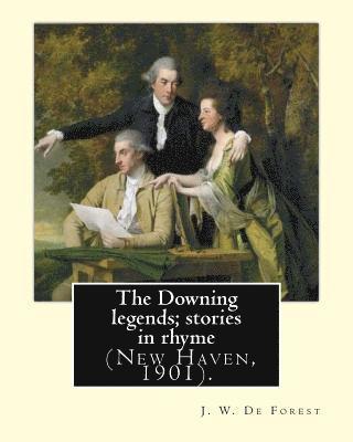 The Downing legends; stories in rhyme (New Haven, 1901). By: J. W. De Forest: John William De Forest (May 31, 1826 - July 17, 1906) was an American so 1