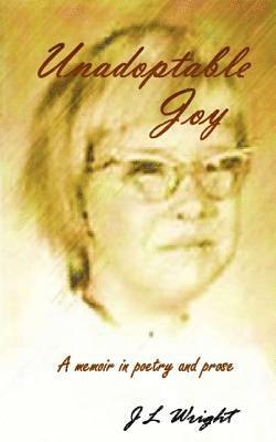 J. L. Wright - Unadoptable Joy: A memoir in poetry and prose, Häftad