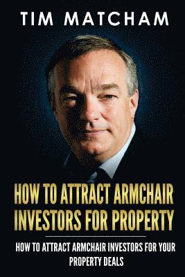 Tim Matcham - How To Attract Armchair Investors for Property: A Guide to Successfully Finding Private Investors Who'll Fund Your Property Deals, Häftad