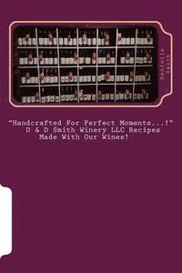 bokomslag 'Handcrafted For Perfect Moments...!': D & D Smith Winery LLC Recipes Made With Our Wines!