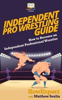 bokomslag Independent Pro Wrestling Guide: How To Become an Independent Professional Wrestler