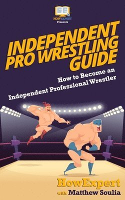bokomslag Independent Pro Wrestling Guide: How To Become an Independent Professional Wrestler