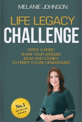 Life Legacy Challenge: Write a Book! Share Your Wisdom, Ideas and Stories to Profit Future Generations 1