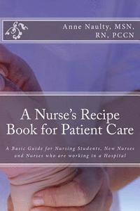 bokomslag A Nurse's Recipe Book for Patient Care: A Basic Guide for Nursing Students, New Nurses and Nurses who are working in a Hospital