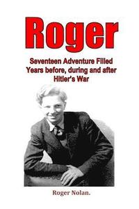 bokomslag Roger: Seventeen Adventure Filled Years before, during and after Hitler's War