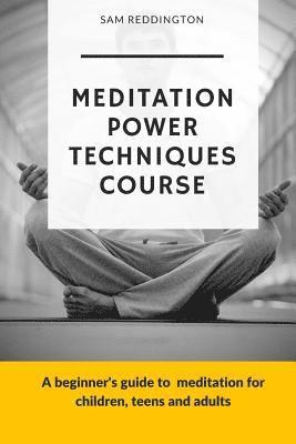 Meditation Power Techniques Course: A beginner's guide to meditation for children, teens and adults 1