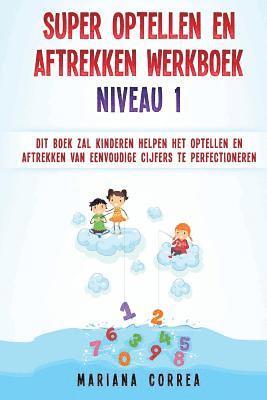 bokomslag SUPER OPTELLEN En AFTREKKEN WERKBOEK NIVEAU 1: DIT BOEK ZAL KINDEREN HELPEN HET OPTELLEN EN AFTREKKEN VAN EENVOUDIGE CIJFERS Te PERFECTIONEREN