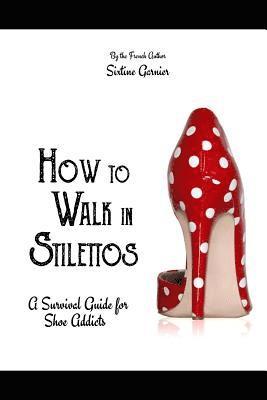 How to walk in stilettos: A survival guide for shoe addicts 1