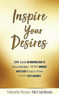 bokomslag Inspire Your Desires: 100 Days of Inspiration to Transform YOUR Mindset and Start Executing Your Life's Desires