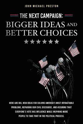 The Next Campaign: Bigger Ideas and Better Choices: Here are big, new ideas for solving America's most intractable problems, repairing ou 1