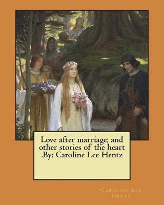 bokomslag Love after marriage; and other stories of the heart .By: Caroline Lee Hentz