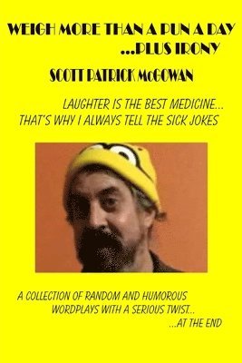 Scott Patrick McGowan - Weigh More Than A Pun A Day ...Plus Irony: Laughter Is The Best Medicine... That's Why I Always Tell The Sick Jokes, Häftad