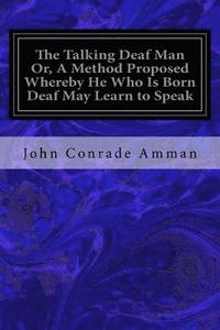 bokomslag The Talking Deaf Man Or, A Method Proposed Whereby He Who Is Born Deaf May Learn to Speak