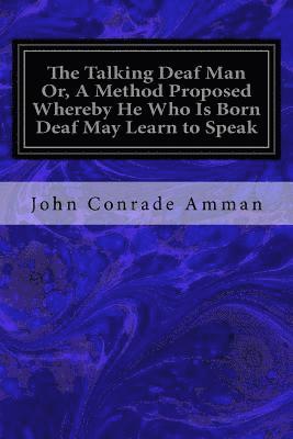 The Talking Deaf Man Or, A Method Proposed Whereby He Who Is Born Deaf May Learn to Speak 1