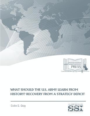 WHAT SHOULD THE U.S. ARMY LEARN FROM HISTORY? RECOVERY FROM a STRATEGY DEFICIT 1