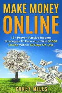 bokomslag Make Money Online: 15+ Proven Passive Income Strategies To Earn You $1000 A Month In 60 Days Or Less