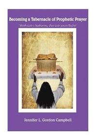 bokomslag Becoming a Tabernacle of Prophetic Prayer: "With God's Authority-Our God given Right!"