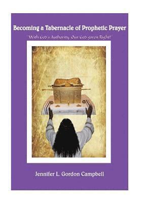 bokomslag Becoming a Tabernacle of Prophetic Prayer: "With God's Authority-Our God given Right!"