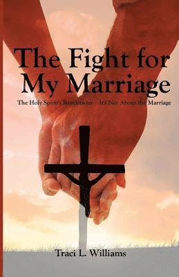 bokomslag The Fight for My Marriage: The Holy Spirit's Revelations It's Not About the Marriage