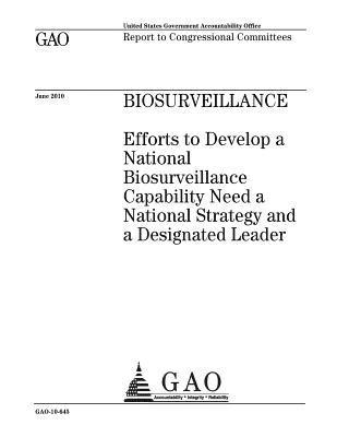 Biosurveillance: efforts to develop a national biosurveillance capability need a national strategy and a designated leader: report to c 1