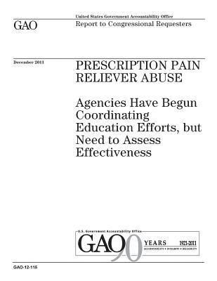 Prescription pain reliever abuse: agencies have begun coordinating education efforts, but need to assess effectiveness: report to congressional reques 1