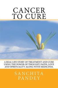 bokomslag Cancer to Cure: A real life story of treatment and cure using the power of thought, faith, love and spirituality along with medicines.