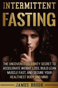 bokomslag Intermittent Fasting: The Uncovered Celebrity Secret To Accelerate Weight Loss, Build Lean Muscle Fast, and Secure Your Healthiest Body and Mind