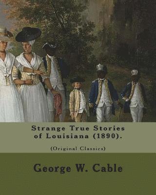 bokomslag Strange True Stories of Louisiana (1890). By: George W. Cable (Original Class: George Washington Cable (October 12, 1844 - January 31, 1925) was an Am