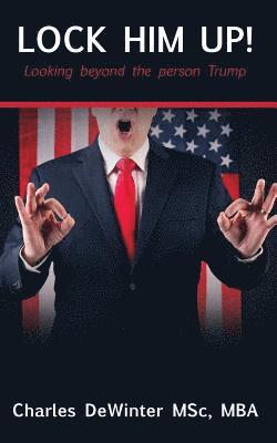 Mba Charles Dewinter Msc - Lock Him Up!: Looking beyond the Person Trump, Häftad