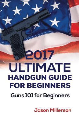 bokomslag 2017 Ultimate Handgun Guide For Beginners: Guns 101 For Beginners