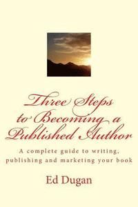 bokomslag Three Steps to Becoming a Published Author: A complete guide to writing, publishing and marketing your book